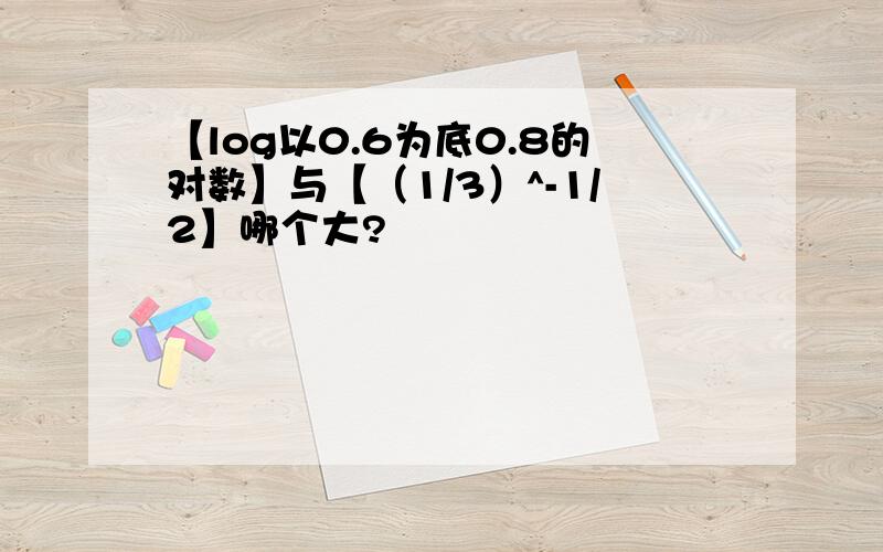 【log以0.6为底0.8的对数】与【（1/3）^-1/2】哪个大?
