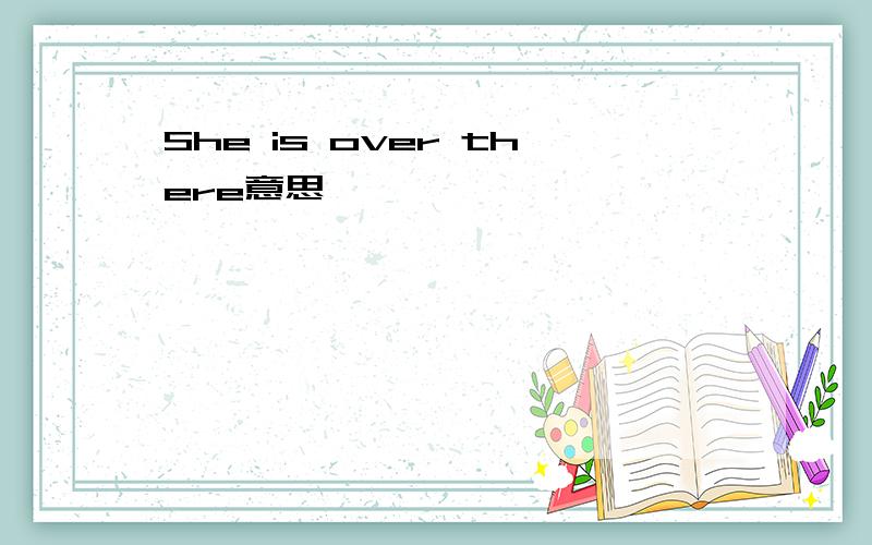 She is over there意思