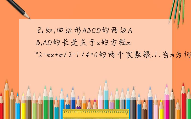 已知,四边形ABCD的两边AB,AD的长是关于x的方程x^2-mx+m/2-1/4=0的两个实数根.1.当m为何值时,AB=AD?求出这时x的值2.若AB的长为2,那么AD为多少?