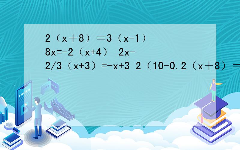 2（x＋8）＝3（x-1） 8x=-2（x+4） 2x-2/3（x+3）=-x+3 2（10-0.2（x＋8）＝3（x-1）8x=-2（x+4）2x-2/3（x+3）=-x+32（10-0.5y）=-（1.5y+2）的解