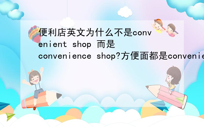 便利店英文为什么不是convenient shop 而是convenience shop?方便面都是convenient noodles 那便利店为什么不是?