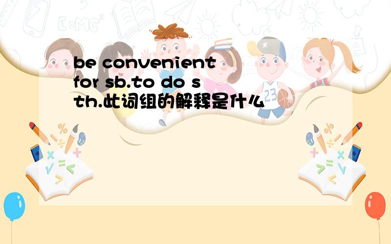 be convenient for sb.to do sth.此词组的解释是什么