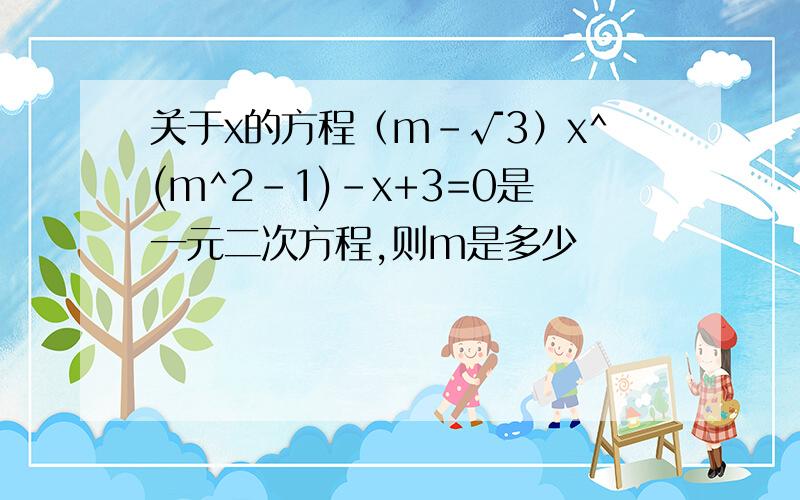 关于x的方程（m-√3）x^(m^2-1)-x+3=0是一元二次方程,则m是多少