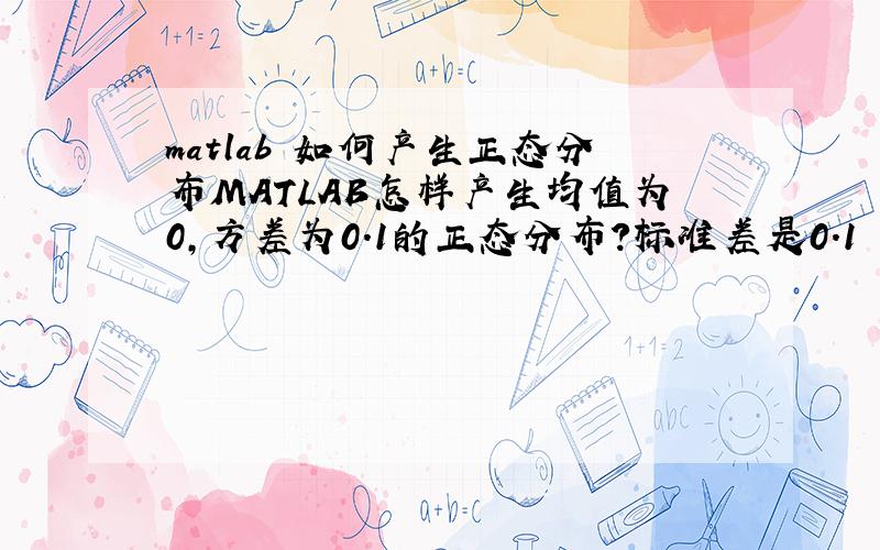matlab 如何产生正态分布MATLAB怎样产生均值为0,方差为0.1的正态分布?标准差是0.1