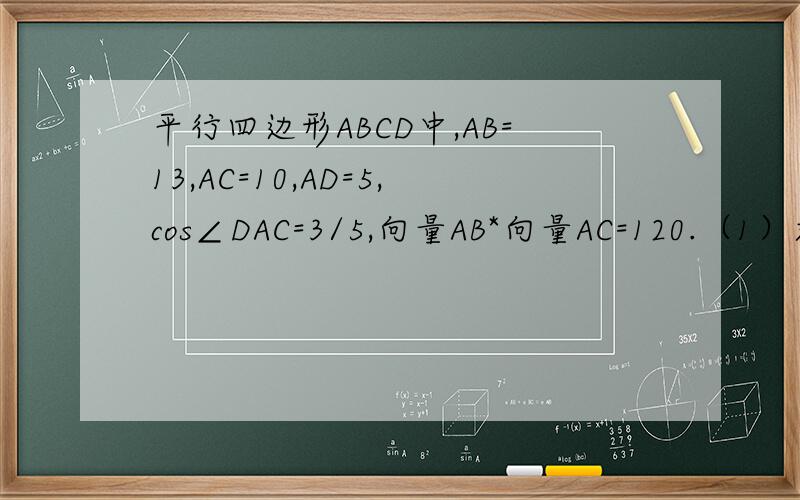 平行四边形ABCD中,AB=13,AC=10,AD=5,cos∠DAC=3/5,向量AB*向量AC=120.（1）求cos∠BAD；（2）设向量AC=x*向量AB+y*向量AD,求x、y的值
