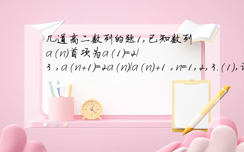几道高二数列的题1,已知数列a(n)首项为a(1)=2/3 ,a(n+1)=2a(n)/a(n)+1 ,n=1,2,3.(1),证明{1/a(n)-1}是等比数列.（2）,求数列{n/a(n)}的前n项和S（n） .2,已知数列{a（n）} ,a（1）=1 ,且a（n）=3a（n-1）-2n+3 ,n=2,3,4.