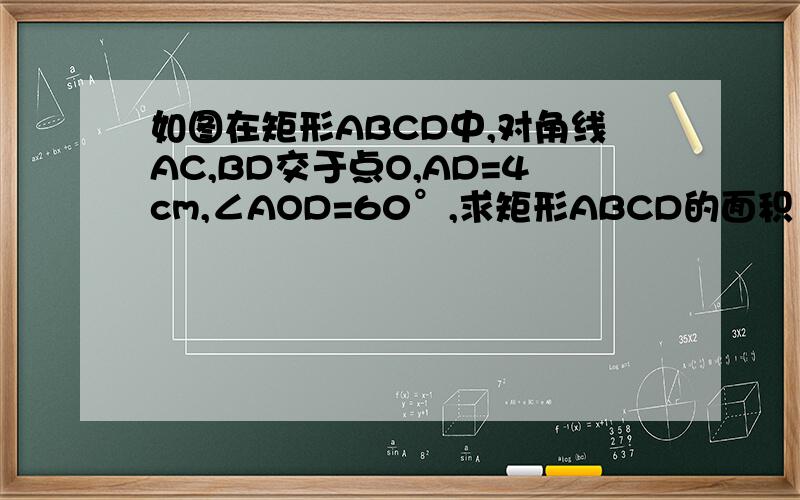 如图在矩形ABCD中,对角线AC,BD交于点O,AD=4cm,∠AOD=60°,求矩形ABCD的面积