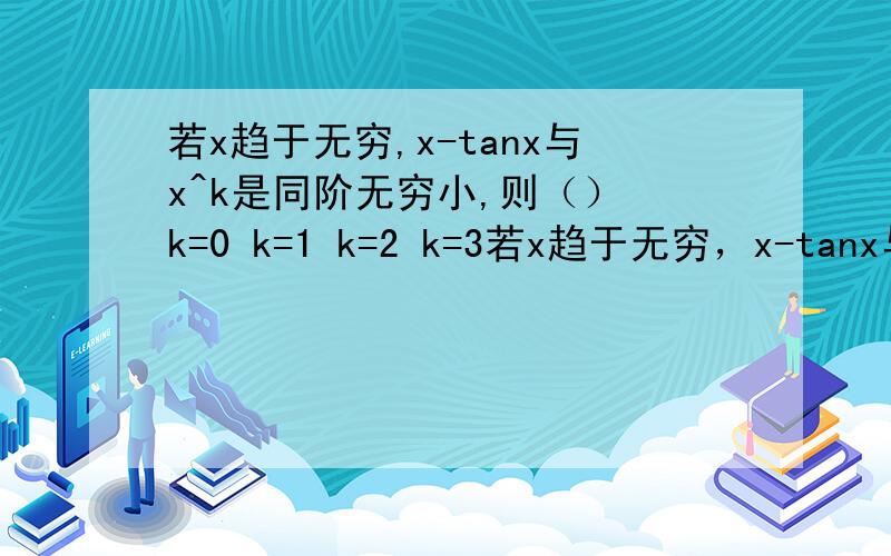 若x趋于无穷,x-tanx与x^k是同阶无穷小,则（） k=0 k=1 k=2 k=3若x趋于无穷，x-tanx与x^k是同阶无穷小，则k=?A k=0 B k=1 C k=2 D k=3