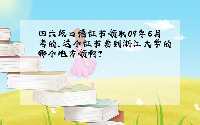 四六级口语证书领取09年6月考的,这个证书要到浙江大学的哪个地方领啊?