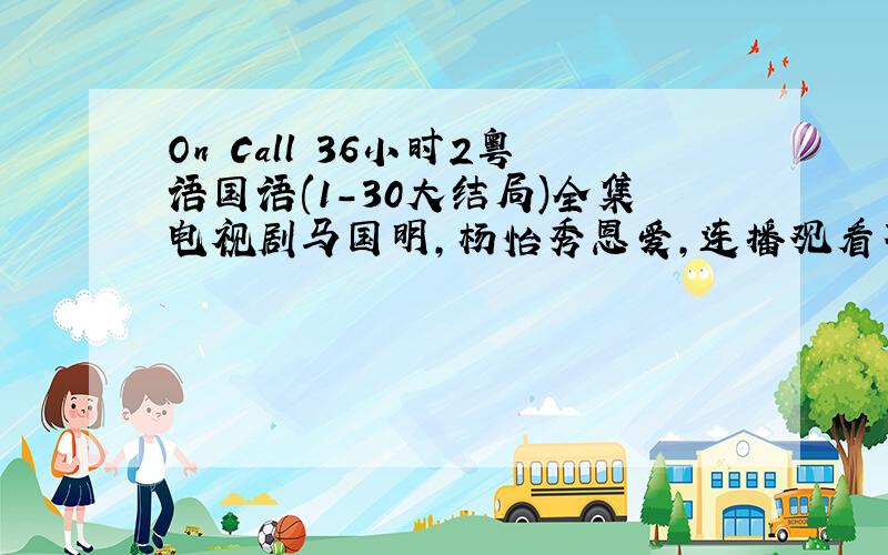 On Call 36小时2粤语国语(1-30大结局)全集电视剧马国明,杨怡秀恩爱,连播观看不错喔.
