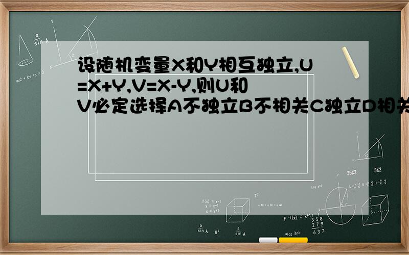 设随机变量X和Y相互独立,U=X+Y,V=X-Y,则U和V必定选择A不独立B不相关C独立D相关