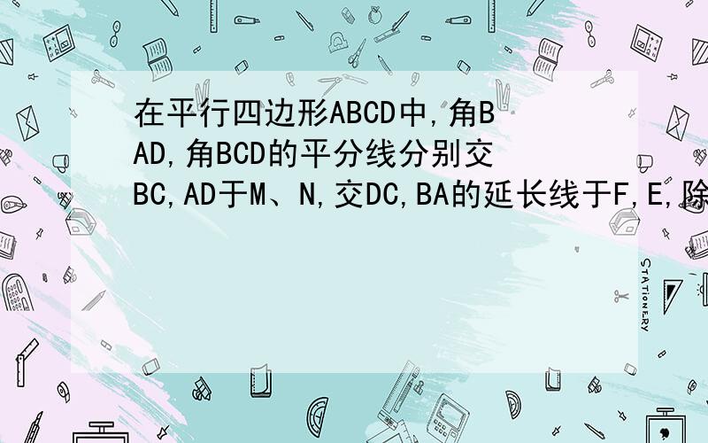 在平行四边形ABCD中,角BAD,角BCD的平分线分别交BC,AD于M、N,交DC,BA的延长线于F,E,除平行四边形ABCD,还有其他四边形吗,请证明.