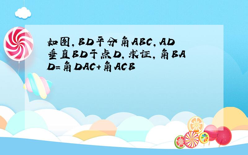 如图,BD平分角ABC,AD垂直BD于点D,求证,角BAD=角DAC+角ACB