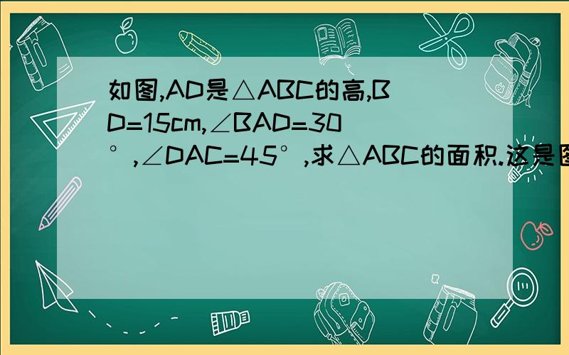 如图,AD是△ABC的高,BD=15cm,∠BAD=30°,∠DAC=45°,求△ABC的面积.这是图片