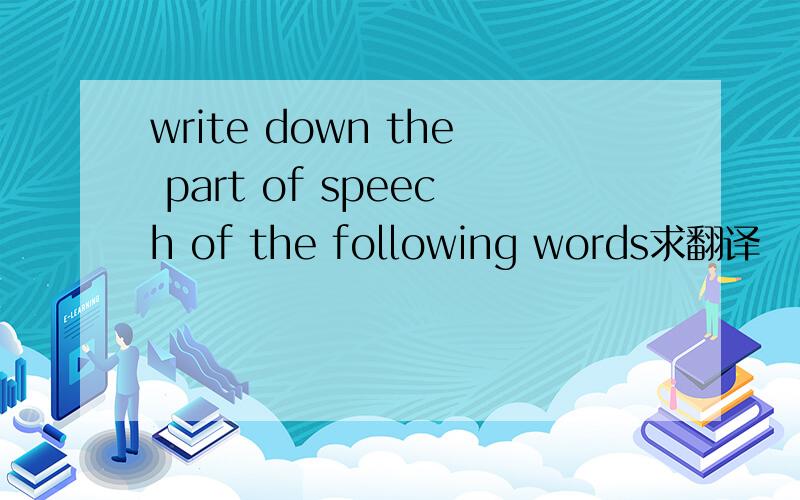 write down the part of speech of the following words求翻译