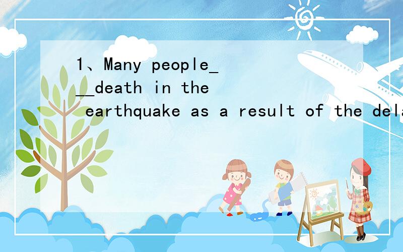 1、Many people___death in the earthquake as a result of the delay of the supplies.A.were starved to B.starved to C.were starved D.both A and B2、The old woman felt disappointe for she got nothing in___for her kindness.A.pay B.reward C.award D.prize