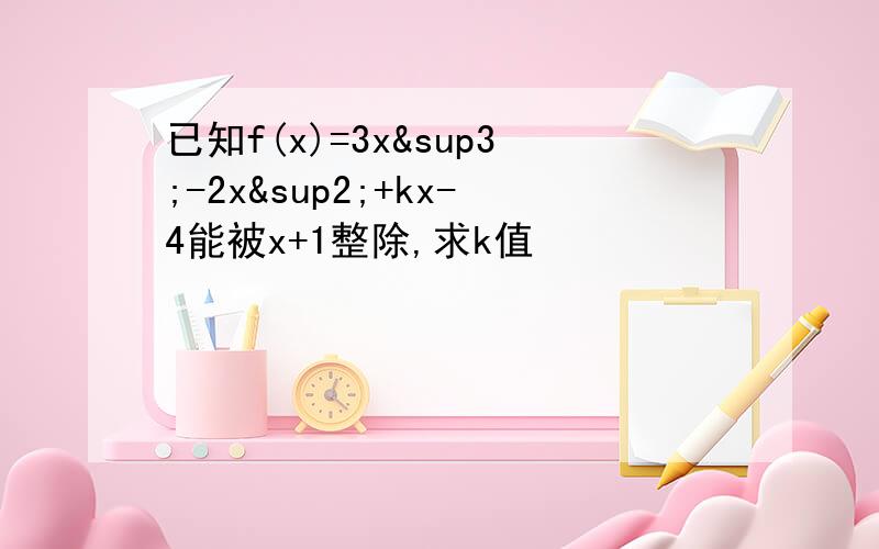 已知f(x)=3x³-2x²+kx-4能被x+1整除,求k值