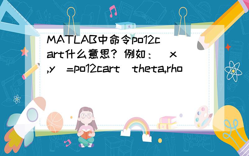 MATLAB中命令po12cart什么意思? 例如：[x,y]=po12cart(theta,rho)