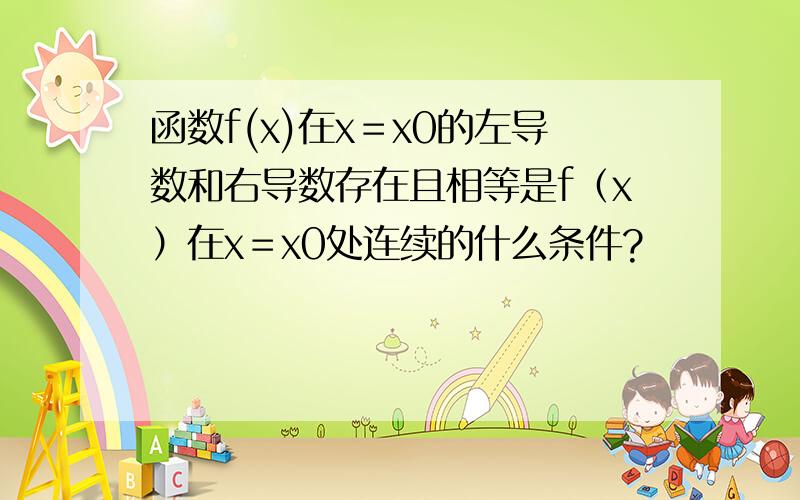 函数f(x)在x＝x0的左导数和右导数存在且相等是f（x）在x＝x0处连续的什么条件?