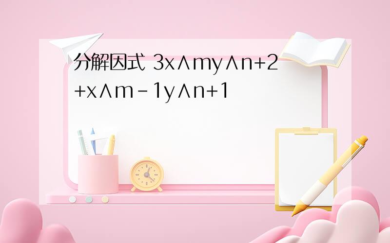 分解因式 3x∧my∧n+2+x∧m-1y∧n+1