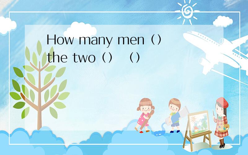 How many men（）the two（） （）