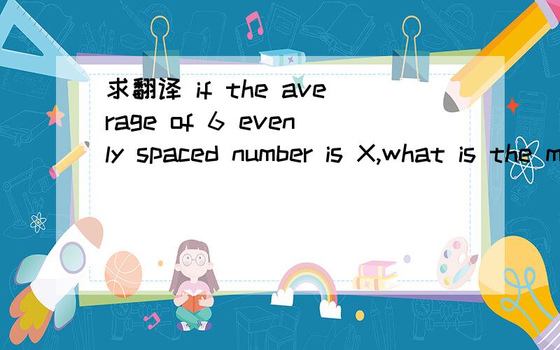求翻译 if the average of 6 evenly spaced number is X,what is the median of 6 numbers?
