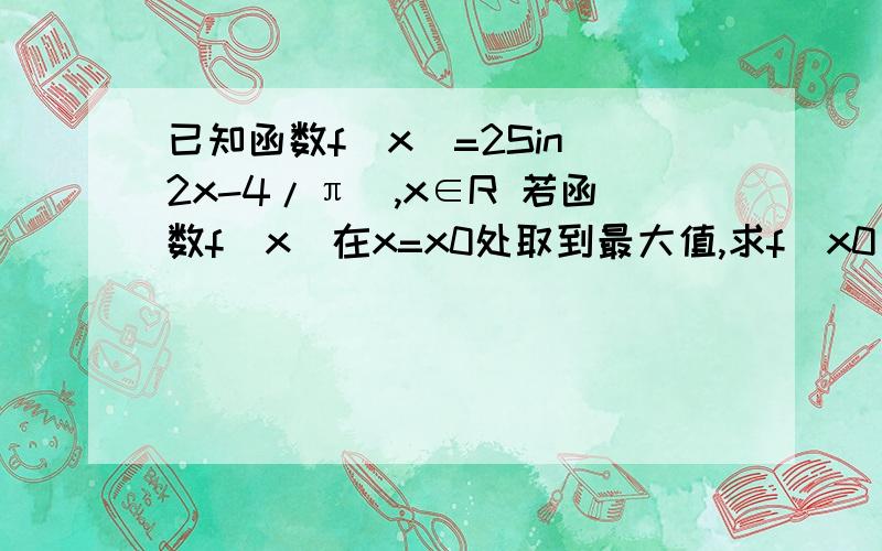 已知函数f（x）=2Sin(2x-4/π),x∈R 若函数f(x)在x=x0处取到最大值,求f(x0)+f(2x0)+f(3x0)的值
