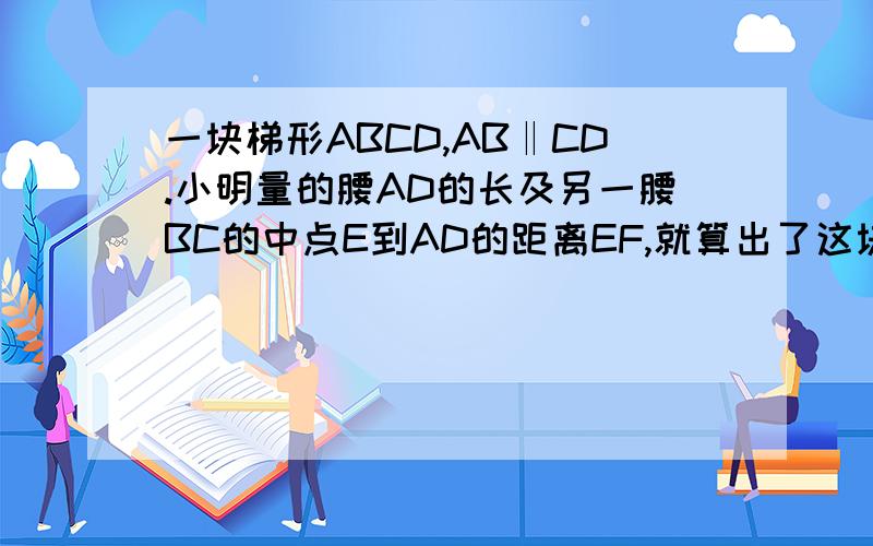 一块梯形ABCD,AB‖CD.小明量的腰AD的长及另一腰BC的中点E到AD的距离EF,就算出了这块场地的面积.怎么算