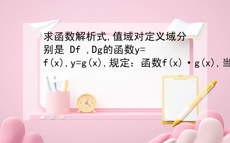 求函数解析式,值域对定义域分别是 Df ,Dg的函数y=f(x),y=g(x),规定：函数f(x)·g(x),当x∈Df 且x∈Dgh(x) { f(x),当x∈Df 且x不属于Dgg(x),当x不属于Df 且x ∈Dg⑴若函数f(x)=1/(x-1),g(x)=x2,写出函数h(x)的解析式