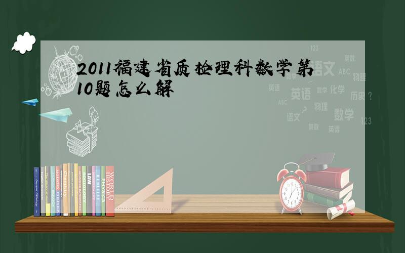 2011福建省质检理科数学第10题怎么解