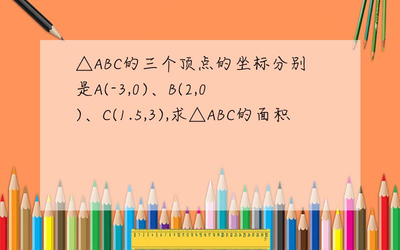 △ABC的三个顶点的坐标分别是A(-3,0)、B(2,0)、C(1.5,3),求△ABC的面积