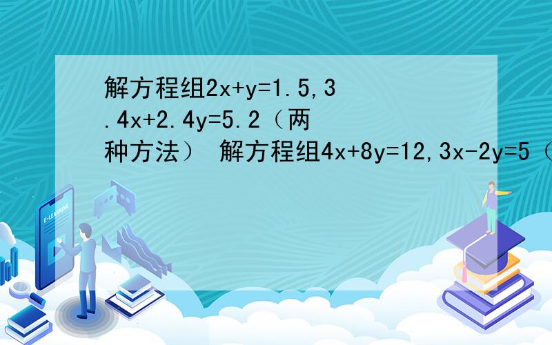 解方程组2x+y=1.5,3.4x+2.4y=5.2（两种方法） 解方程组4x+8y=12,3x-2y=5（两种方法）