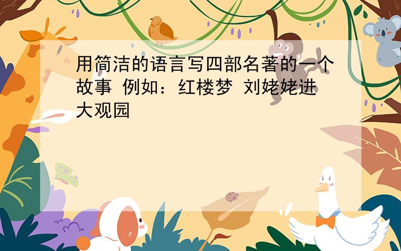 用简洁的语言写四部名著的一个故事 例如：红楼梦 刘姥姥进大观园