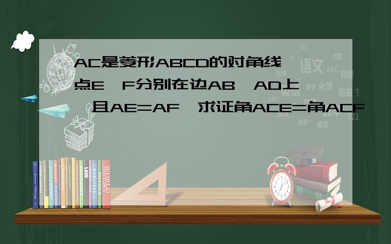 AC是菱形ABCD的对角线,点E、F分别在边AB、AD上,且AE=AF,求证角ACE=角ACF