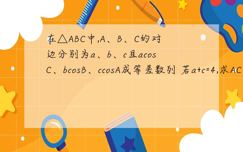 在△ABC中,A、B、C的对边分别为a、b、c且acosC、bcosB、ccosA成等差数列 若a+c=4,求AC边上中线长的最小值
