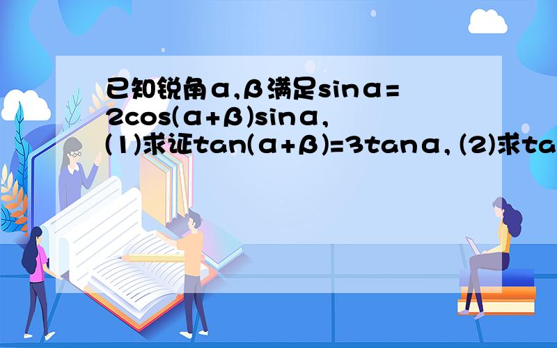 已知锐角α,β满足sinα=2cos(α+β)sinα,(1)求证tan(α+β)=3tanα, (2)求tanβ最大值题目改为sinβ=2cos(α+β）sinα