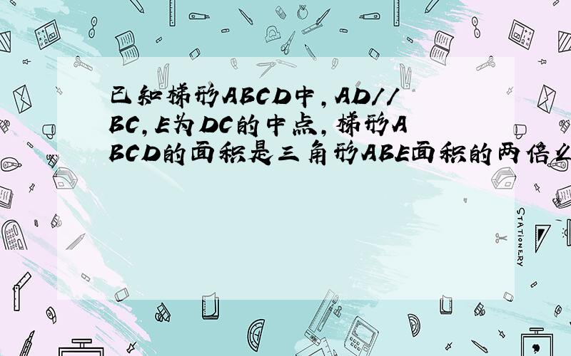 已知梯形ABCD中,AD//BC,E为DC的中点,梯形ABCD的面积是三角形ABE面积的两倍么