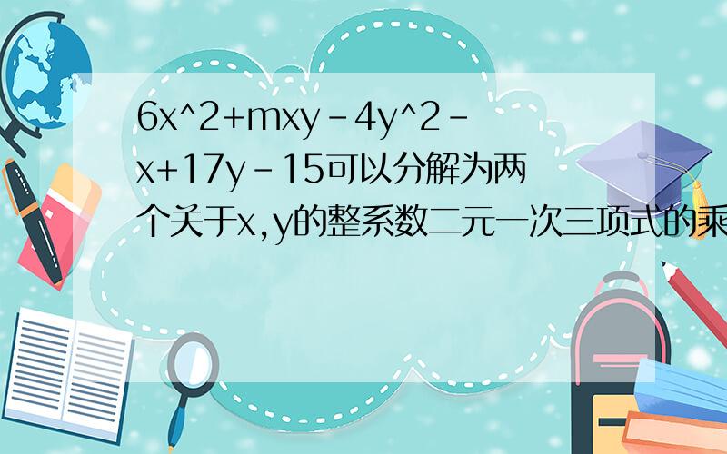 6x^2+mxy-4y^2-x+17y-15可以分解为两个关于x,y的整系数二元一次三项式的乘积,m 等于 A.3 B.5 C.11 D.18