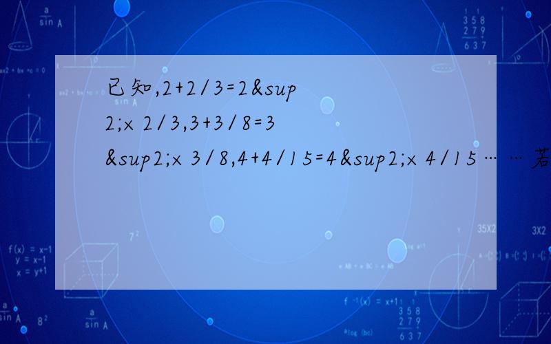 已知,2+2/3=2²×2/3,3+3/8=3²×3/8,4+4/15=4²×4/15……若10+a/b=10²×a/b（a、b为正整数）,求分式a²+2ab+b²/ab²+a²b的值.
