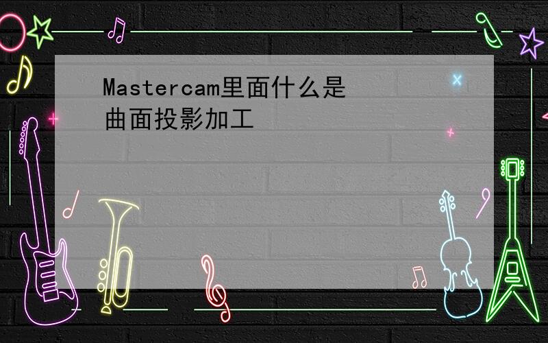 Mastercam里面什么是曲面投影加工