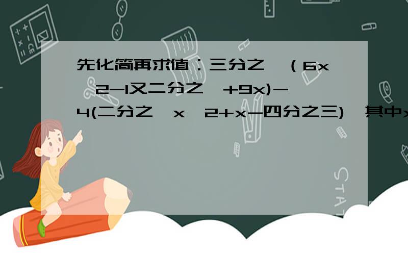先化简再求值：三分之一（6x^2-1又二分之一+9x)-4(二分之一x^2+x-四分之三),其中x=-2设M=3a^3-10a^2-5,  N=-2a^3+5-10a, P=7-5a-2a^2, 求2M+3N-3P的值计算 要过程2(x^2y-2xy^2)-4(3x^2y-xy^2)