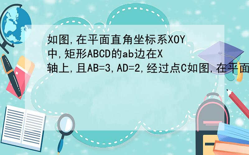 如图,在平面直角坐标系XOY中,矩形ABCD的ab边在X轴上,且AB=3,AD=2,经过点C如图,在平面直角坐标系xoy中,矩形ABCD的AB边在x轴上,且AB=3,AD=2,经过点C的直线Y=X-2 与x轴、y轴分别交于点E、F.（1）求矩形ABCD