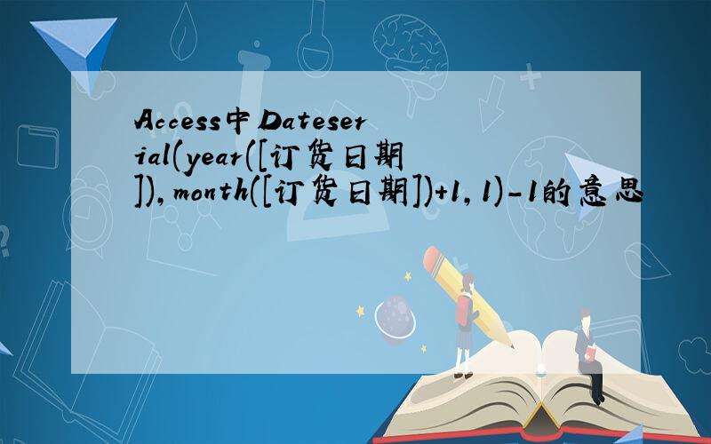 Access中Dateserial(year([订货日期]),month([订货日期])+1,1)-1的意思