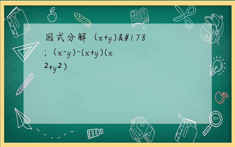 因式分解（x+y)²（x-y)-(x+y)(x²+y²）