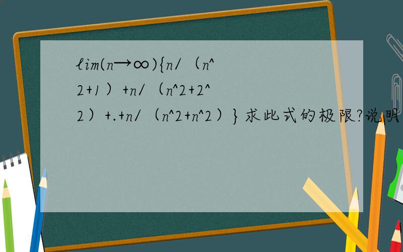 lim(n→∞){n/（n^2+1）+n/（n^2+2^2）+.+n/（n^2+n^2）}求此式的极限?说明一下那是n除以n的平方加1,再加上个n除以n的平方加上2的平方一直加到n除以n的平方加上n的平方.