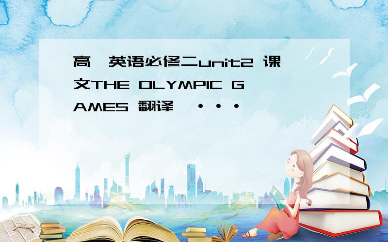 高一英语必修二unit2 课文THE OLYMPIC GAMES 翻译,···