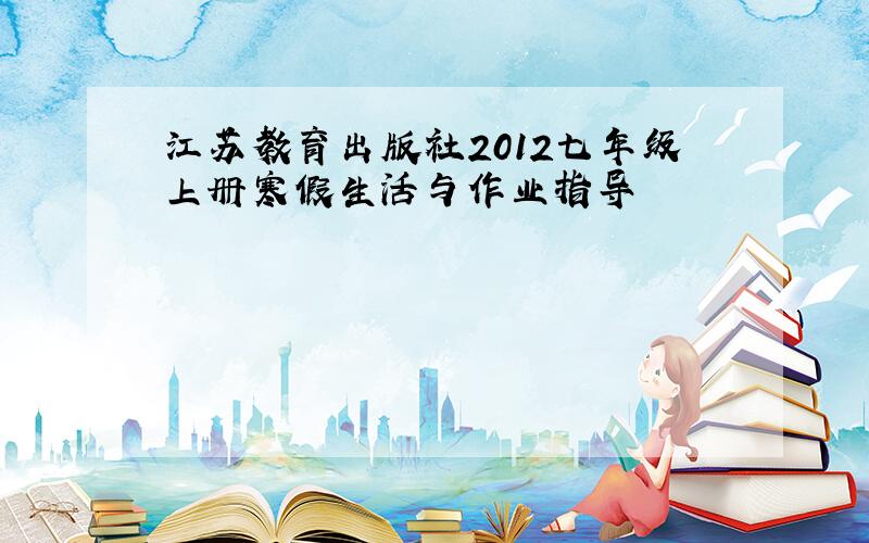 江苏教育出版社2012七年级上册寒假生活与作业指导