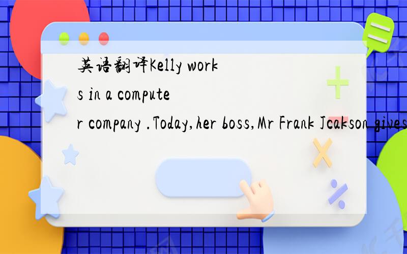 英语翻译Kelly works in a computer company .Today,her boss,Mr Frank Jcakson gives her a note .The note says,