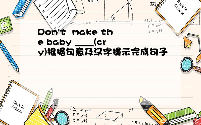 Don't  make the baby ____(cry)根据句意及汉字提示完成句子