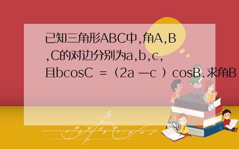 已知三角形ABC中,角A,B,C的对边分别为a,b,c,且bcosC ＝（2a —c ）cosB.求角B.但是怎样能想到用这些方法呢？我的意思是遇到哪种问题，该用哪种方法，怎样可以快速判断？